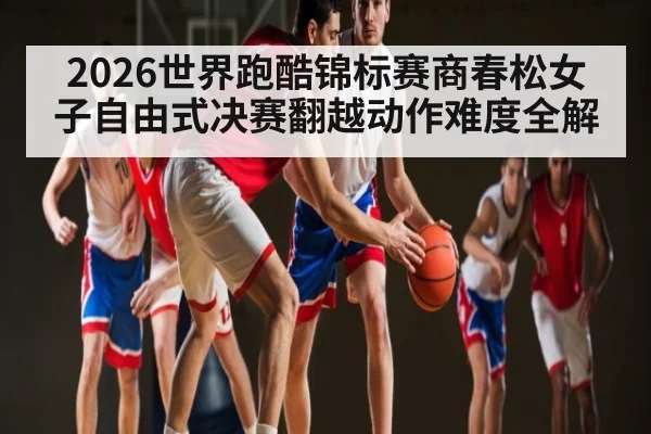 2026世界跑酷锦标赛商春松女子自由式决赛翻越动作难度全解