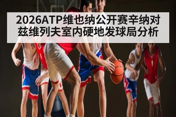 2026ATP维也纳公开赛辛纳对兹维列夫室内硬地发球局分析